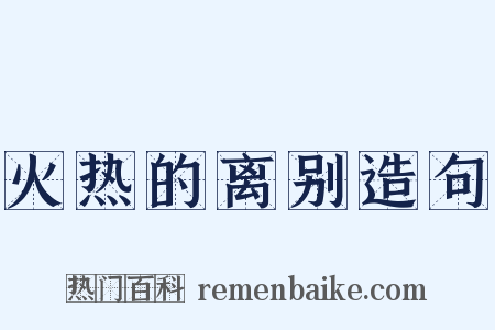 火热的离别造句是什么意思的图片